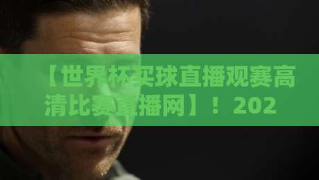 【世界杯买球直播观赛高清比赛直播网】!2026年球迷必备的这三大平台你试过吗?