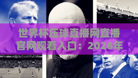 世界杯压球直播网直播官网观看入口:2026年最全观赛指南(世界杯压球直播网)