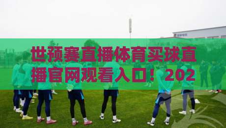 世预赛直播体育买球直播官网观看入口！2026年最新观赛指南与官方平台推荐