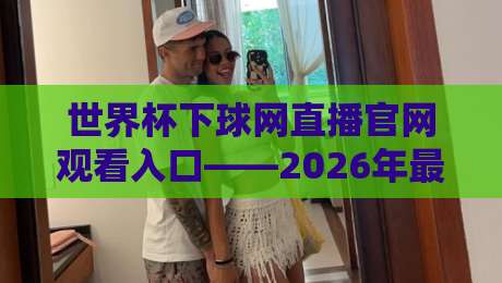 世界杯下球网直播官网观看入口——2026年最新观赛攻略与入口指南