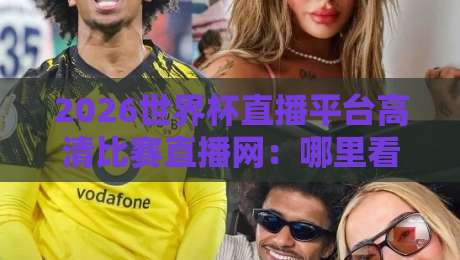 2026世界杯直播平台高清比赛直播网：哪里看最流畅？实测推荐！