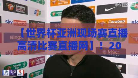 【世界杯亚洲现场赛直播高清比赛直播网】！2026年观赛全攻略