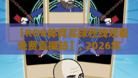 【ROR体育买球在线观看免费直播站】, 2026年最新观赛指南全解析