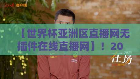 【世界杯亚洲区直播网无插件在线直播网】!2026世预赛亚洲区观赛指南与实用攻略