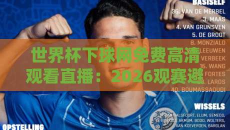 世界杯下球网免费高清观看直播:2026观赛避坑指南,这几点你必须知道