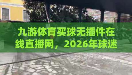 九游体育买球无插件在线直播网,2026年球迷都在怎么用?