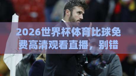 2026世界杯体育比球免费高清观看直播,别错过这届北美盛宴!(2026世界杯体育比球免费高清观看直播)