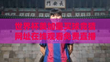 世界杯美加墨买球竞猜网址在线观看免费直播站：2026年球迷必读的避坑指南与正规渠道解析