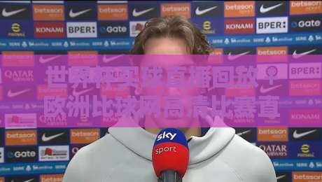 世界杯买球直播回放+欧洲比球网高清比赛直播网!2026年看球新姿势,老球迷都懂的