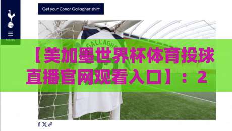 【美加墨世界杯体育投球直播官网观看入口】：2026年最新超清入口盘点，球迷必藏！