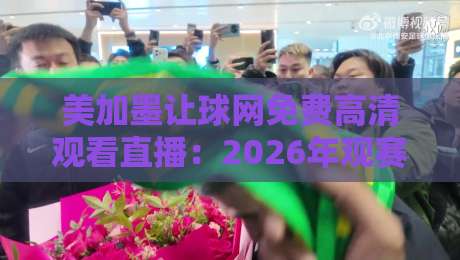 美加墨让球网免费高清观看直播:2026年观赛达人私藏技巧大公开