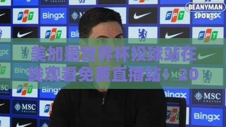 美加墨世界杯投球站在线观看免费直播站！2026年观赛终极指南