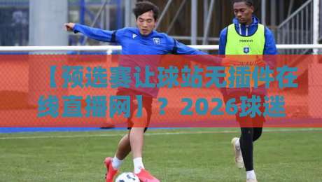 【预选赛让球站无插件在线直播网】?2026球迷必看的观赛新姿势!