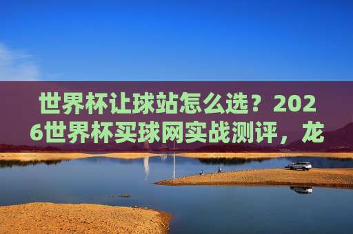 世界杯沙特阿拉伯投球网-奥运会足球球盘站：2026年最新实战玩法与避坑指南（世界杯沙特阿拉伯投球网）