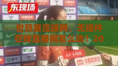 世预赛压球网,无插件在线直播网怎么选?2026观赛指南来了