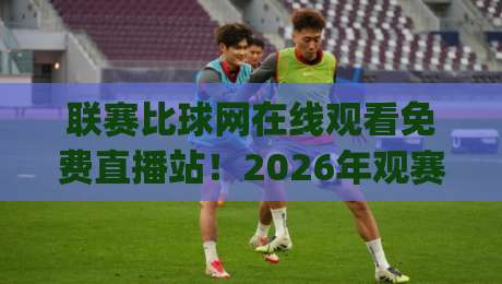 联赛比球网在线观看免费直播站!2026年观赛新姿势,你get了吗?【联赛比球网在线观看免费直播站】