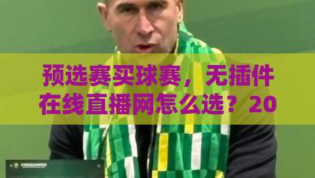 预选赛买球赛,无插件在线直播网怎么选?2026观赛避坑指南