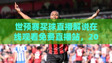 世预赛买球直播解说在线观看免费直播站,2026美加墨之路该这么看!【世预赛买球直播解说在线观看免费直播站】