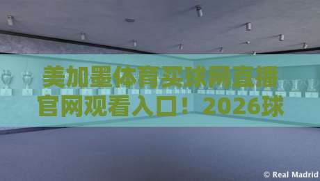 美加墨体育买球网直播官网观看入口!2026球迷必收的观赛指南(含避坑要点)