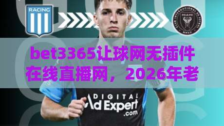 bet3365让球网无插件在线直播网，2026年老球迷都在哪儿看球？