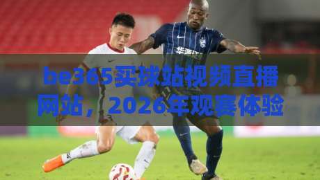 be365买球站视频直播网站,2026年观赛体验还能怎么玩?