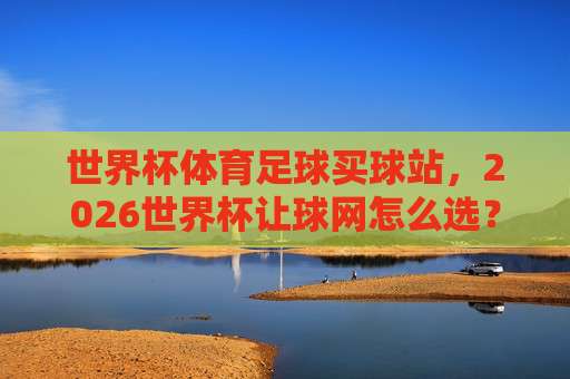 【世界杯波黑足球】！2026年他们的出线前景真有戏吗？