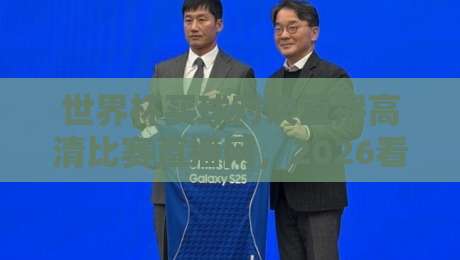 世界杯买球对决直播高清比赛直播网,2026看球别再将就!