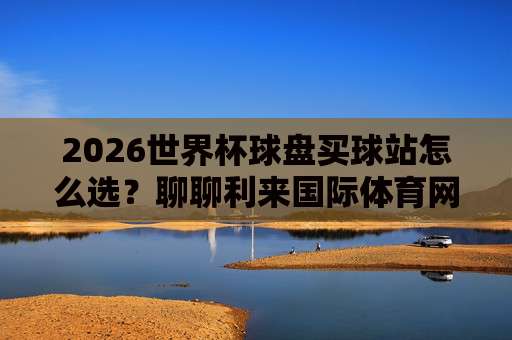 (世界杯阿尔及利亚球盘网)：2026年球迷必看的投注指南与隐藏玩法