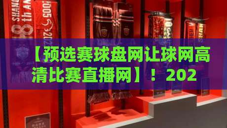 【预选赛球盘网让球网高清比赛直播网】！2026年看球别走弯路：老球迷的实用避坑指南