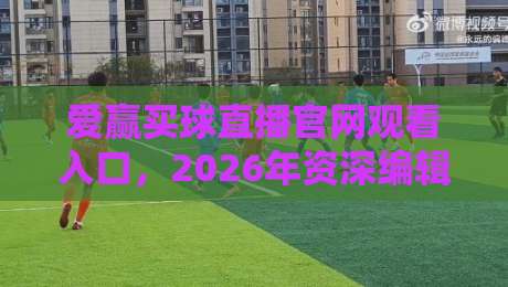 爱赢买球直播官网观看入口，2026年资深编辑教你避开这些坑！