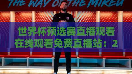 世界杯预选赛直播观看在线观看免费直播站：2026球迷避坑指南！【世界杯预选赛直播观看在线观看免费直播站】实测推荐来了