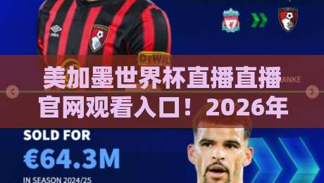 美加墨世界杯直播直播官网观看入口!2026年官方观赛通道与避坑指南(手把手教你找到靠谱直播)