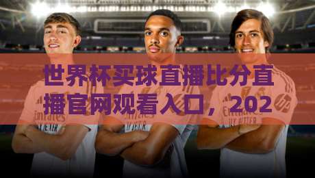 世界杯买球直播比分直播官网观看入口,2026球迷必备的观赛指南来了