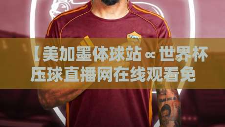 【美加墨体球站∝世界杯压球直播网在线观看免费直播站】:2026年球迷观赛指南,高清流畅不踩坑