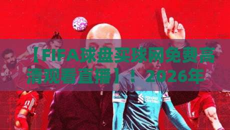 【FIFA球盘买球网免费高清观看直播】!2026年世俱杯观赛指南:免费高清直播入口与避坑建议,老球迷都这么选 【FIFA球盘买球网免费高清观看直播】!2026年世俱杯观赛指南:免费高清直播入口与避坑建议,老球迷都这么选