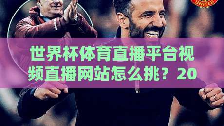 世界杯体育直播平台视频直播网站怎么挑？2026球迷亲测避坑指南
