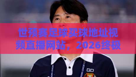 世预赛足球买球地址视频直播网站,2026终极指南来了! 世预赛足球买球地址视频直播网站,2026终极指南来了!