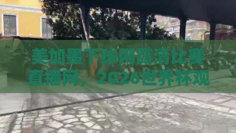美加墨下球网高清比赛直播网,2026世界杯观赛新选择! 美加墨下球网高清比赛直播网,2026世界杯观赛新选择!