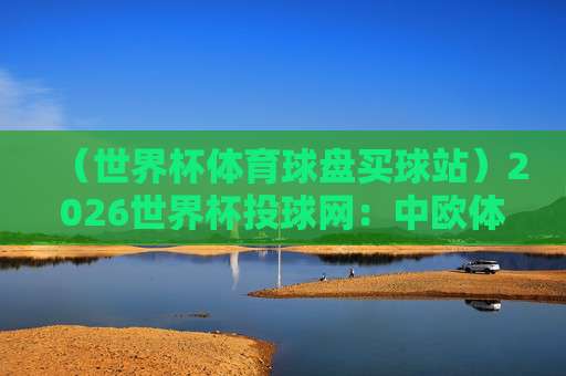 世界杯巴拉圭足球买球网站-金杯体育体球站：2026年球迷必备的观赛与投注指南