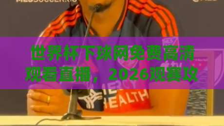 世界杯下球网免费高清观看直播，2026观赛攻略来了！(世界杯下球网)
