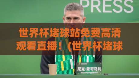 世界杯堵球站免费高清观看直播！(世界杯堵球站)2026观赛指南