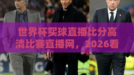 世界杯买球直播比分高清比赛直播网，2026看球别踩坑！