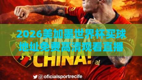 2026美加墨世界杯买球地址免费高清观看直播，球迷必看避坑指南