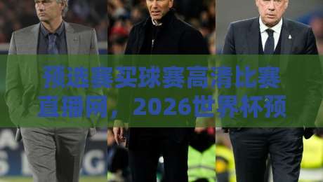 预选赛买球赛高清比赛直播网，2026世界杯预选赛观赛指南
