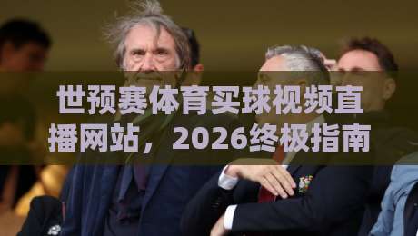 世预赛体育买球视频直播网站，2026终极指南！
