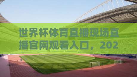 世界杯体育直播现场直播官网观看入口,2026观赛指南来了! 世界杯体育直播现场直播官网观看入口,2026观赛指南来了!