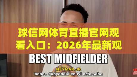 球信网体育直播官网观看入口:2026年最新观赛指南与体验分享 球信网体育直播官网观看入口:2026年最新观赛指南与体验分享