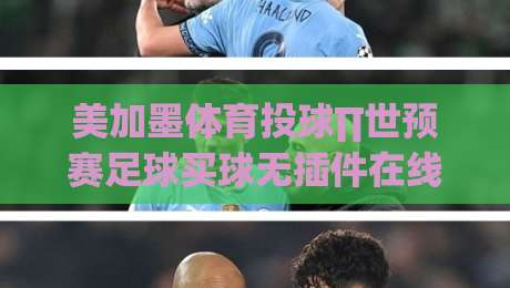 美加墨体育投球∏世预赛足球买球无插件在线直播网，2026世界杯预选赛观赛指南