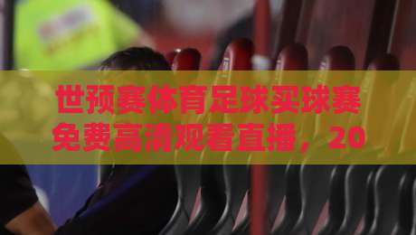 世预赛体育足球买球赛免费高清观看直播,2026冲击之路怎么追? 世预赛体育足球买球赛免费高清观看直播,2026冲击之路怎么追?