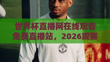 世界杯直播网在线观看免费直播站，2026观赛新姿势！